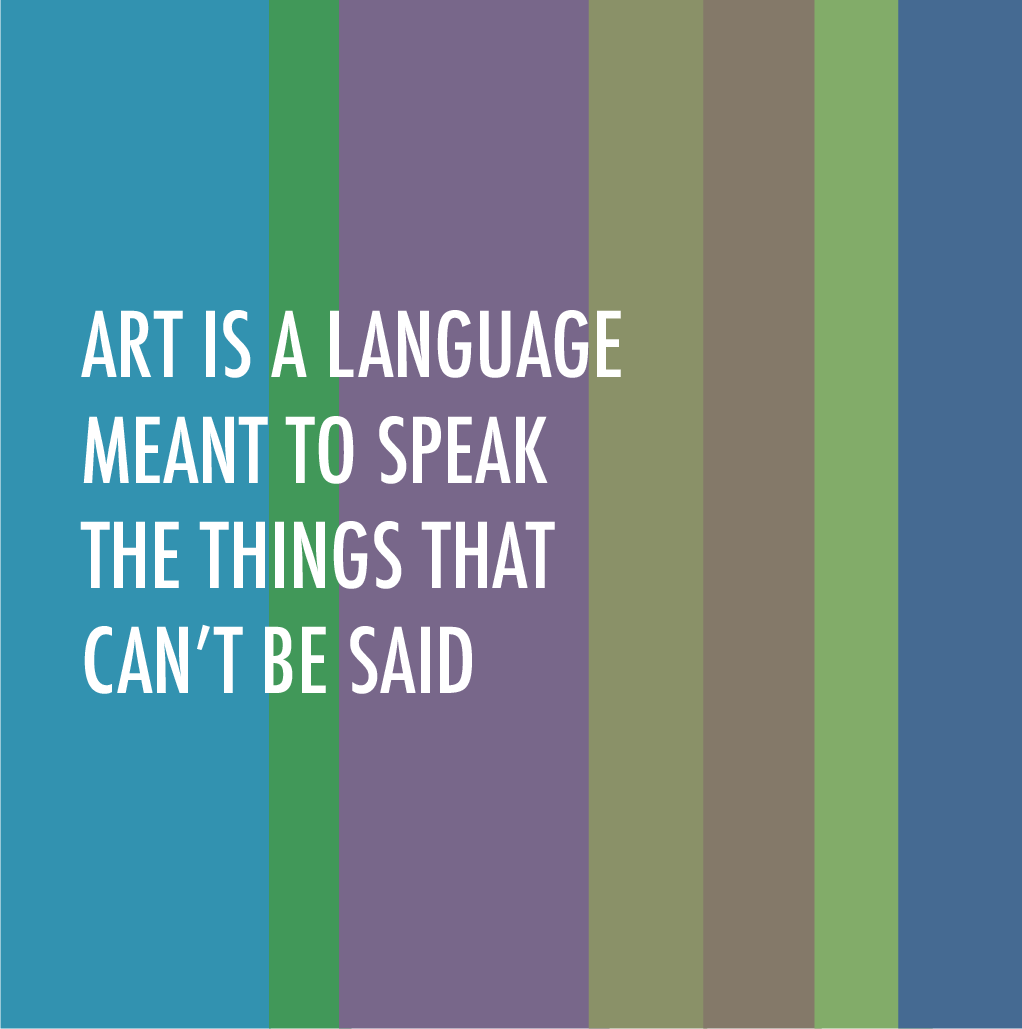 ART IS A LANGUAGE MEANT TO SPEAK THE THINGS THAT CAN’T BE SAID